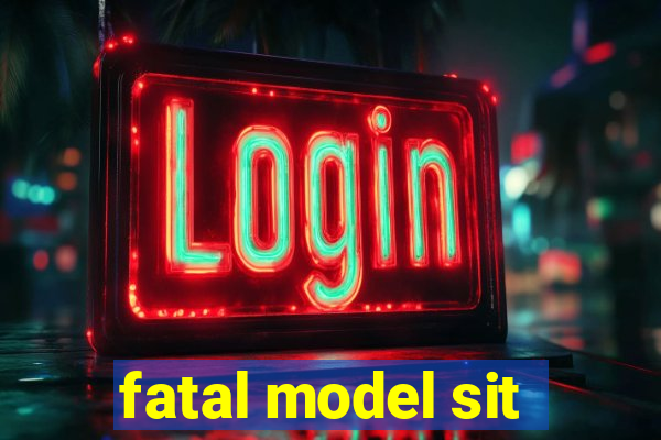 fatal model sit